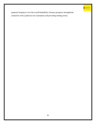 61
proposal, keeping in view the overall bankability, business prospects and applicant
connection with a judicious mix of prudence and prevailing lending norms.
 