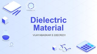 Dielectric
Material
VIJAYABASKAR S 22ECR231
 