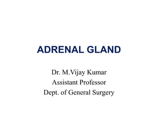ADRENAL GLAND
Dr. M.Vijay Kumar
Assistant Professor
Dept. of General Surgery
 