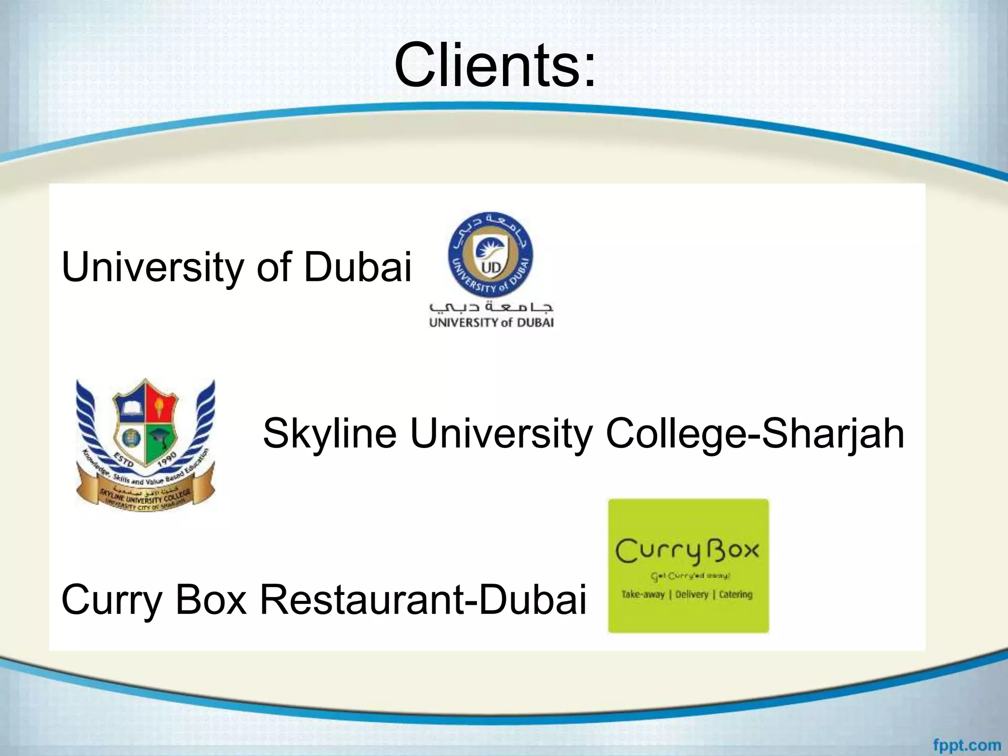 Clients:
University of Dubai
Skyline University College-Sharjah
Curry Box Restaurant-Dubai
 