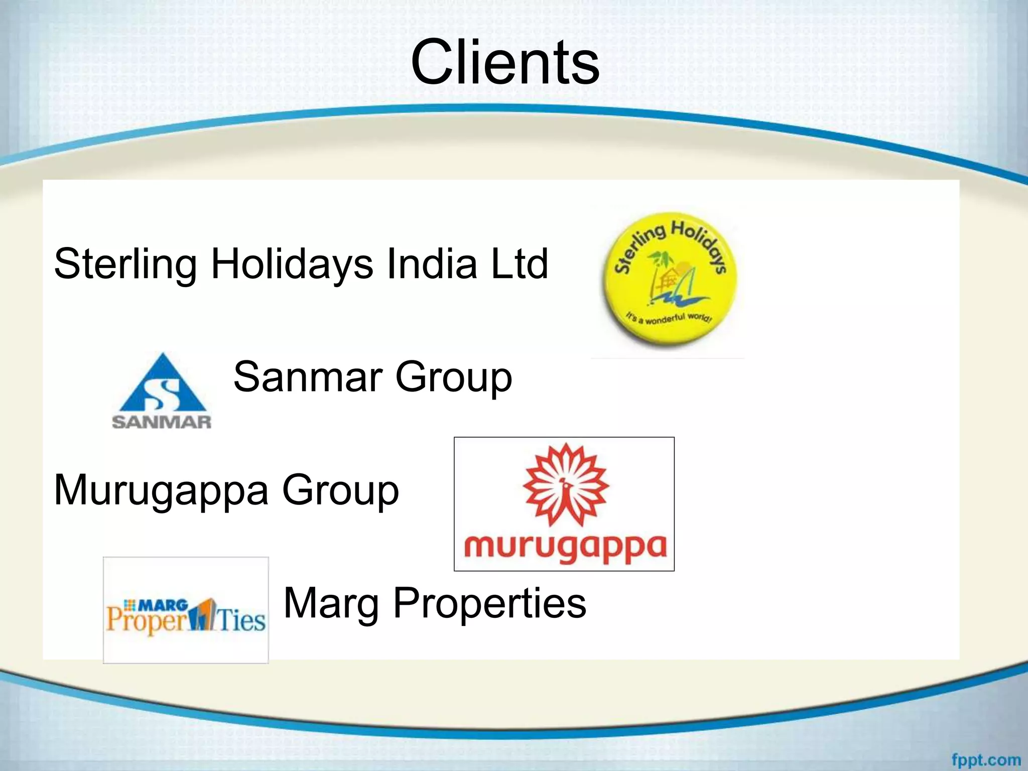 Clients
Sterling Holidays India Ltd
Sanmar Group
Murugappa Group
Marg Properties
 