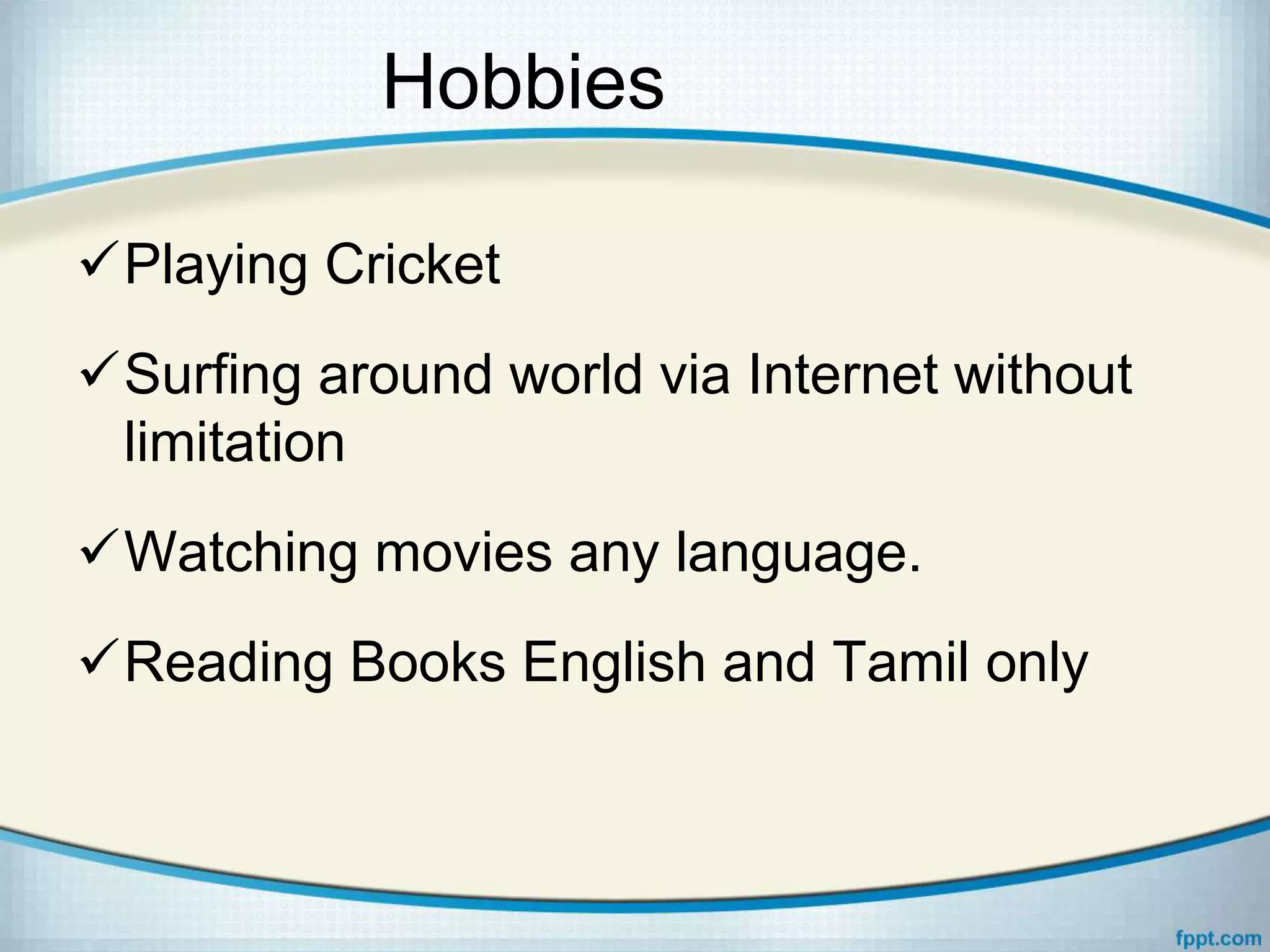 Hobbies
Playing Cricket
Surfing around world via Internet without
limitation
Watching movies any language.
Reading Books English and Tamil only
 