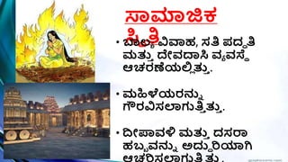 ಸ್ವಮಾಜಿಕ
ಸ್ಥಿ ತಿ
• ಬಾಲಾ ವಿವಾಹ, ಸತಿ ಪ್ದಧ ತಿ
ಮತ್ತ
ಿ ದೇವದ್ಯಸ್ಥ ವಾ ವಸ್ಥಿ
ಆಚ್ರಣೆಯಲ್ಲ
ಿ ತ್ತ
ಿ .
• ಮಹಿಳೆಯರನುು
ಗೌರವಿಸಲಗುತಿ
ಿ ತ್ತ
ಿ .
• ದೀಪಾವಳ್ಳ ಮತ್ತ
ಿ ದಸರಾ
ಹಬಬ ವನುು ಅದುಧ ರಿಯಾಗಿ
 