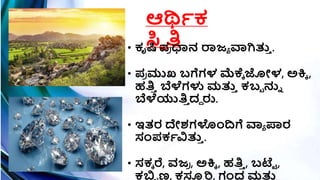 ಆರ್ಥಿಕ
ಸ್ಥಿ ತಿ
• ಕೃಷಿ ಪ್
ರ ಧಾನ ರಾಜಾ ವಾಗಿತ್ತ
ಿ .
• ಪ್
ರ ಮುಖ ಬಗ್ಗಗಳ ಮೆಕೆಕ ಜೀಳ, ಅಕ್ತಕ ,
ಹತಿ
ಿ ಬೆಳೆಗಳು ಮತ್ತ
ಿ ಕಬಬ ನುು
ಬೆಳೆಯುತಿ
ಿ ದದ ರು.
• ಇತರ ದೇಶ್ಗಳಾಂದಗ್ಗ ವಾಾ ಪಾರ
ಸಂಪ್ಕಿವಿತ್ತ
ಿ .
• ಸಕಕ ರೆ, ವಜ
ರ , ಅಕ್ತಕ , ಹತಿ
ಿ , ಬಟ್ಟಟ ,
ಕಬಿಬ ಣ, ಕಸ್ತ
ಿ ರಿ, ಗಂಧ ಮತ್ತ
ಿ
 