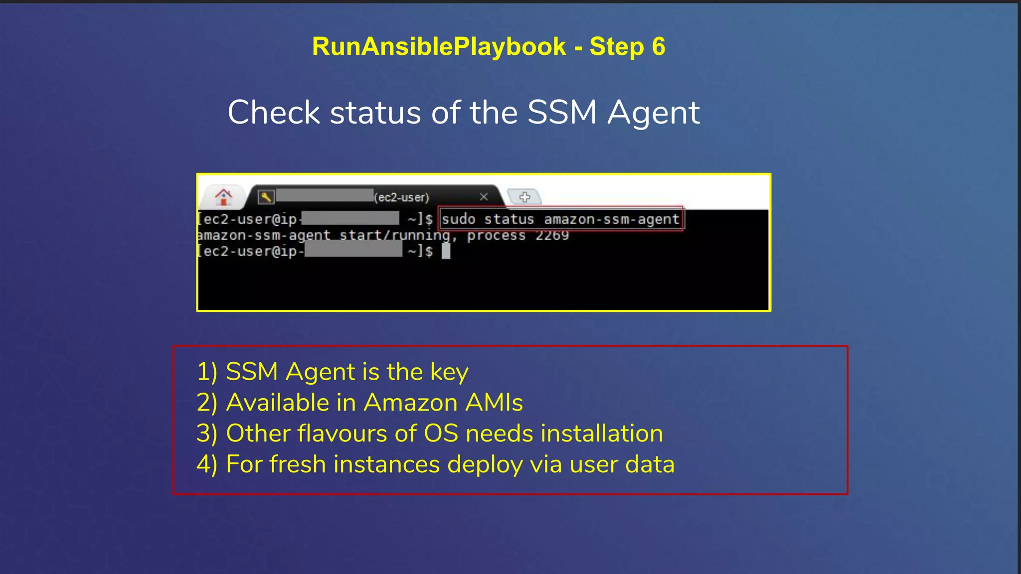 RunAnsiblePlaybook - Step 6
Check status of the SSM Agent
1) SSM Agent is the key
2) Available in Amazon AMIs
3) Other ﬂavours of OS needs installation
4) For fresh instances deploy via user data
 