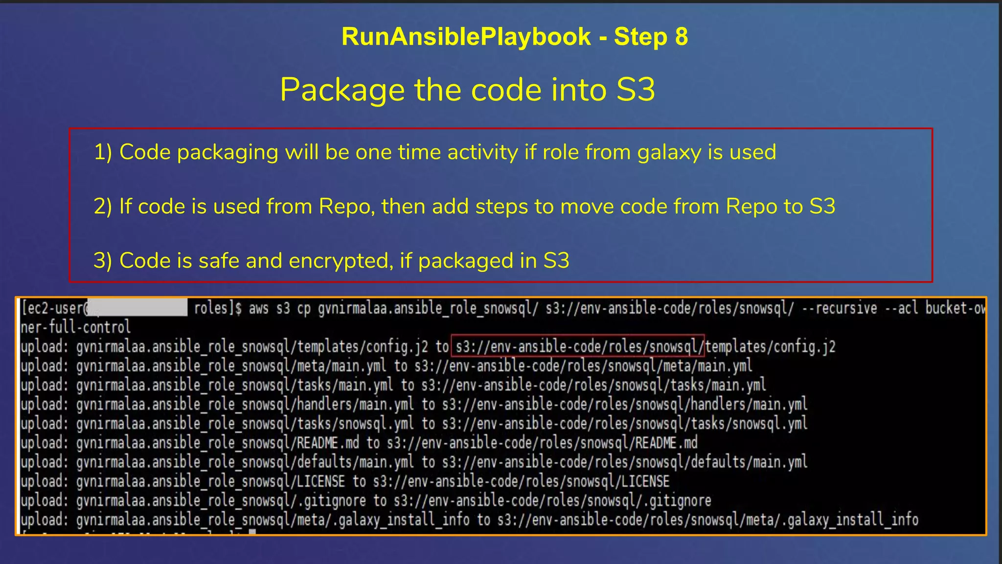RunAnsiblePlaybook - Step 8
Package the code into S3
1) Code packaging will be one time activity if role from galaxy is used
2) If code is used from Repo, then add steps to move code from Repo to S3
3) Code is safe and encrypted, if packaged in S3
 