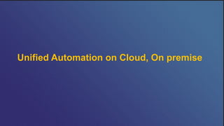 Unified Automation on Cloud, On premise
 