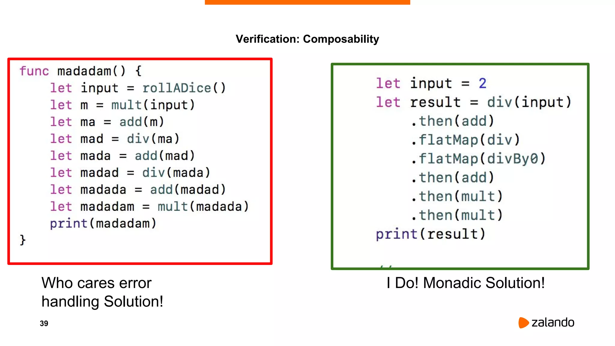 39
Verification: Composability
Who cares error
handling Solution!
I Do! Monadic Solution!
 