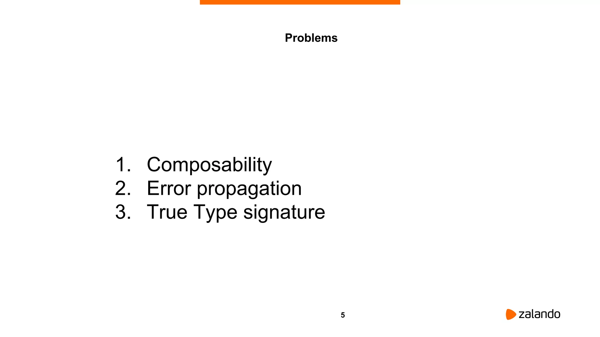 5
Problems
1. Composability
2. Error propagation
3. True Type signature
 