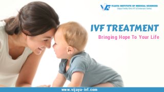 IVF TREATMENT
Bringing Hope To Your Life
www.vijaya-ivf.com
 