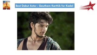 Best Debut Actor - Gautham Karthik for Kadal
 