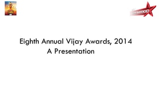 Eighth Annual Vijay Awards, 2014
A Presentation
 