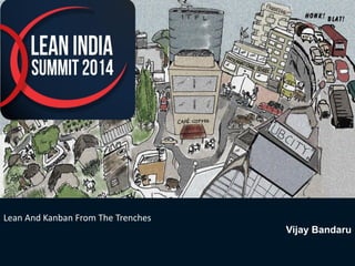 1 
Lean And Kanban From The Trenches 
Vijay Bandaru  