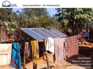 Urjaa Samadhan - An Introduction
Vijay Bhopal
Projects Manager
Scene Consulting
19/02/2015
 