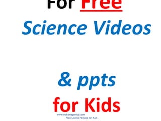 For Free
Science Videos

    & ppts
   for Kids
   www.makemegenius.com
        Free Science Videos for Kids
 