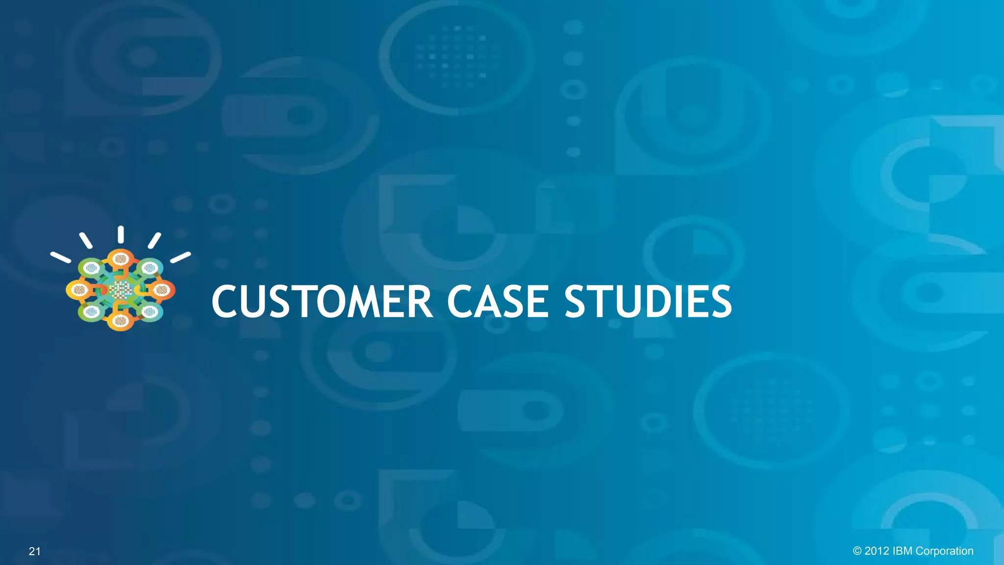 CUSTOMER CASE STUDIES




21                           © 2012 IBM Corporation
 