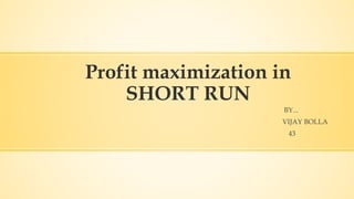 Profit maximization in
SHORT RUN
BY...
VIJAY BOLLA
43
 