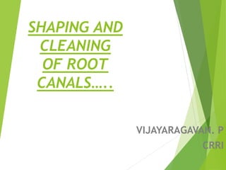 SHAPING AND
CLEANING
OF ROOT
CANALS…..
VIJAYARAGAVAN. P
CRRI
 