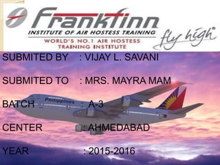 SUBMITED BY : VIJAY L. SAVANI
SUBMITED TO : MRS. MAYRA MAM
BATCH : A-3
CENTER : AHMEDABAD
YEAR : 2015-2016
 