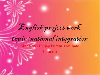 English project work
topic :national integration
Made by:H.Vijay kumar and syed
habeeb

 