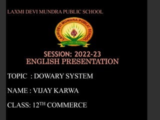 LAXMI DEVI MUNDRA PUBLIC SCHOOL
SESSION: 2022-23
ENGLISH PRESENTATION
TOPIC : DOWARY SYSTEM
NAME : VIJAY KARWA
CLASS: 12TH COMMERCE
 