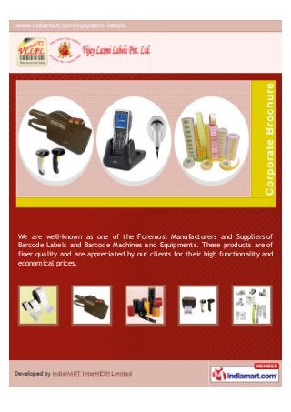 We are well-known as one of the Foremost Manufacturers and Suppliers of
Barcode Labels and Barcode Machines and Equipments. These products are of
finer quality and are appreciated by our clients for their high functionality and
economical prices.
 