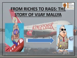 FROM RICHES TO RAGS: THE
STORY OF VIJAY MALLYA
 