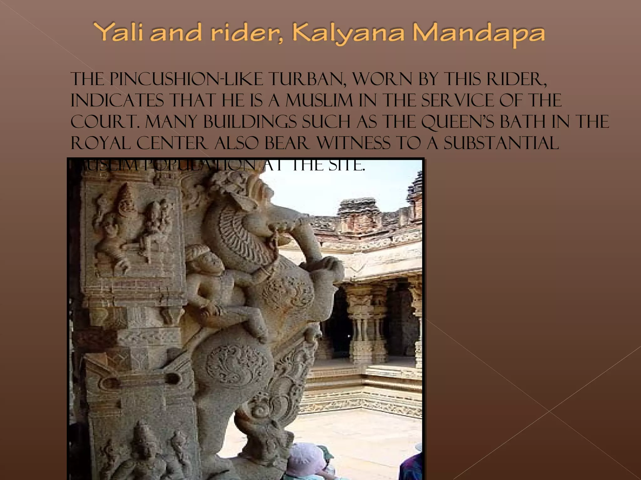 The pincushion-like turban, worn by this rider,
indicates that he is a Muslim in the service of the
court. Many buildings such as the Queen's Bath in the
Royal Center also bear witness to a substantial
Muslim population at the site.
 