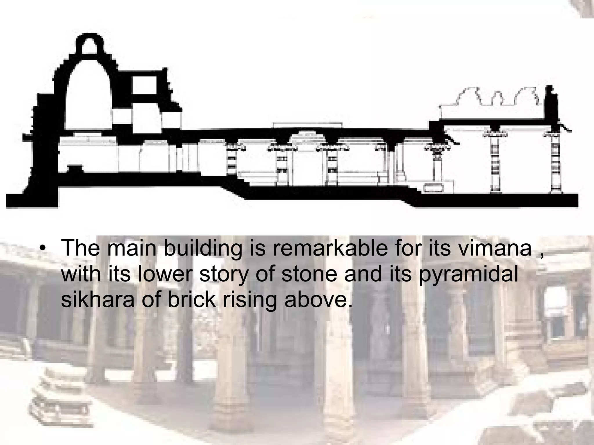 • The main building is remarkable for its vimana ,
with its lower story of stone and its pyramidal
sikhara of brick rising above.
 
