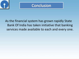 As the financial system has grown rapidly State 
Bank Of India has taken initiative that banking 
services made available to each and every one. 
 
