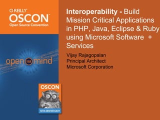 Interoperability - Build Mission Critical Applications in PHP, Java, Eclipse & Ruby using Microsoft Software  + Services Vijay Rajagopalan Principal Architect Microsoft Corporation 