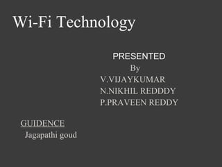 Wi-Fi Technology
PRESENTED
By
V.VIJAYKUMAR
N.NIKHIL REDDDY
P.PRAVEEN REDDY
GUIDENCE
Jagapathi goud
 
