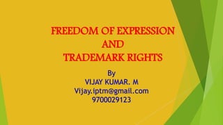 FREEDOM OF EXPRESSION
AND
TRADEMARK RIGHTS
By
VIJAY KUMAR. M
Vijay.iptm@gmail.com
9700029123
 