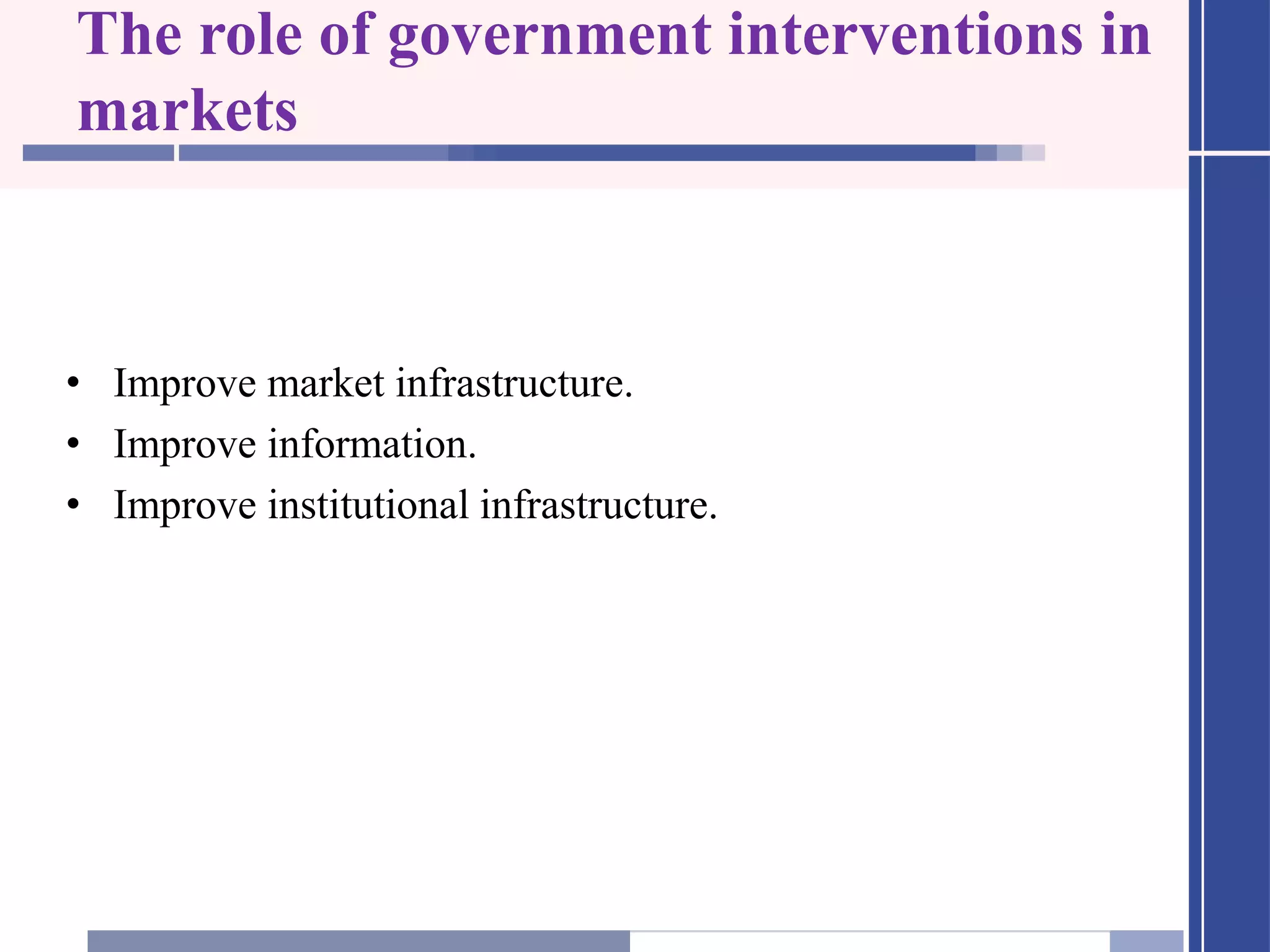 The role of government interventions in
markets
• Improve market infrastructure.
• Improve information.
• Improve institutional infrastructure.