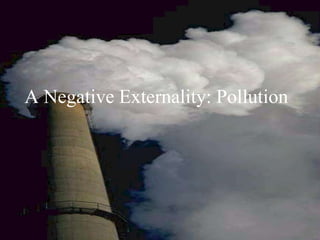 A Negative Externality: Pollution
A Negative Externality: Pollution