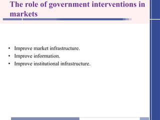 The role of government interventions in
markets
• Improve market infrastructure.
• Improve information.
• Improve institutional infrastructure.