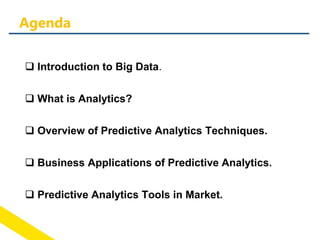  Introduction to Big Data.
 What is Analytics?
 Overview of Predictive Analytics Techniques.
 Business Applications of Predictive Analytics.
 Predictive Analytics Tools in Market.
Agenda
 