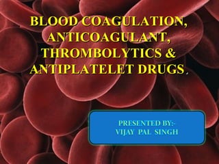 BLOOD COAGULATION,
  ANTICOAGULANT,
 THROMBOLYTICS &
ANTIPLATELET DRUGS.
 