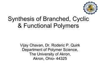 Synthesis of Branched, Cyclic & Functional Polymers Vijay Chavan, Dr. Roderic P. Quirk Department of Polymer Science, The University of Akron, Akron, Ohio- 44325 