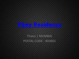 Vijay Residency
Thane | MUMBAI
POSTAL CODE : 400601
 