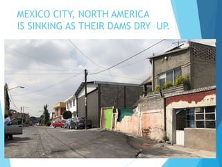 MEXICO CITY, NORTH AMERICA
IS SINKING AS THEIR DAMS DRY UP.
 