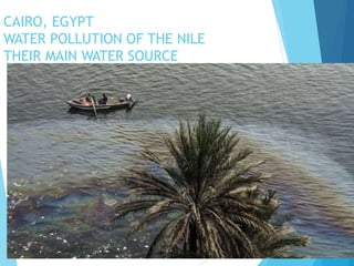 CAIRO, EGYPT
WATER POLLUTION OF THE NILE
THEIR MAIN WATER SOURCE
 