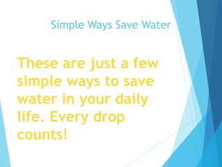 These are just a few
simple ways to save
water in your daily
life. Every drop
counts!
Simple Ways Save Water
 