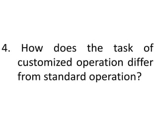 4. How does the task of
customized operation differ
from standard operation?
 