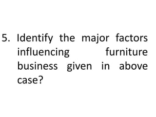 5. Identify the major factors
influencing furniture
business given in above
case?
 