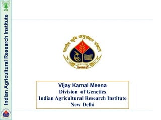 IndianAgriculturalResearchInstitute
Vijay Kamal Meena
Division of Genetics
Indian Agricultural Research Institute
New Delhi
 