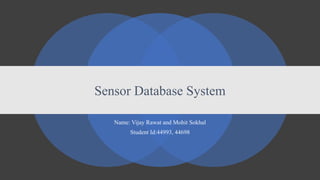 Name: Vijay Rawat and Mohit Sokhal
Student Id:44993, 44698
Sensor Database System
 
