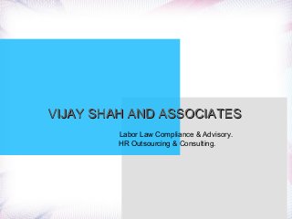 VIJAY SHAH AND ASSOCIATESVIJAY SHAH AND ASSOCIATES
Labor Law Compliance & Advisory.
HR Outsourcing & Consulting.
 