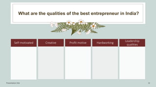 What are the qualities of the best entrepreneur in India?
Presentation title 13
Self-motivated Creative Profit motive Hardworking
Leadership
qualities
 