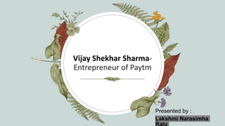 Vijay Shekhar Sharma-
Entrepreneur of Paytm
Presented by :
Lakshmi Narasimha
Raju
 